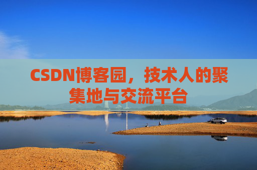 CSDN博客园,技术人的聚集地与交流平台 CSDN博客园,技术人的聚集地与交流平台